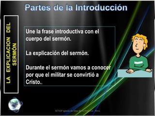 SETIDP Iglesia de Dios de la Profecía - Perú LA  EXPLICACION  DEL SERMÓN Une la frase introductiva con el cuerpo del sermón.  La explicación del sermón. Durante el sermón vamos a conocer por que el militar se convirtió a Cristo. . 