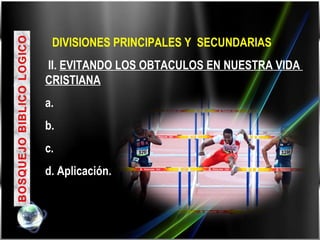     DIVISIONES PRINCIPALES Y  SECUNDARIAS II.  EVITANDO LOS OBTACULOS EN NUESTRA VIDA  CRISTIANA a.  b. c. d. Aplicación. 