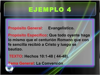 EJEMPLO 4   Propósito General :  Evangelistico. Propósito Especifico : Que todo oyente haga lo mismo que el centurión Roma...