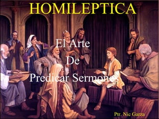 HOMILEPTICA
El Arte
De
Predicar Sermones
Ptr. Nic Garza

 
