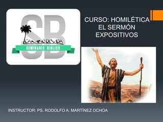 CURSO: HOMILÉTICA
EL SERMÓN
EXPOSITIVOS

INSTRUCTOR: PS. RODOLFO A. MARTÍNEZ OCHOA

 