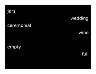 jars
             wedding
ceremonial
                wine


empty
                 full
 