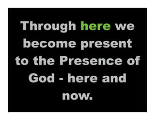 Through here we
 become present
to the Presence of
  God - here and
       now.
 