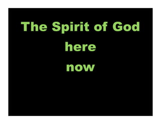 The Spirit of God
      here
      now
 