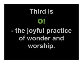 Third is
          O!
- the joyful practice
   of wonder and
       worship.
 