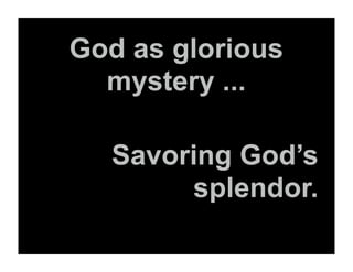 God as glorious
  mystery ...

  Savoring God’s
       splendor.
 