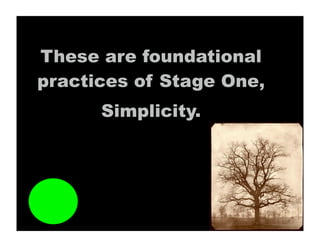 These are foundational
practices of Stage One,
      Simplicity.
 