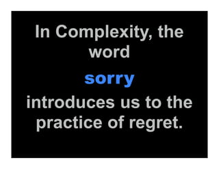 In Complexity, the
        word
       sorry
introduces us to the
 practice of regret.
 