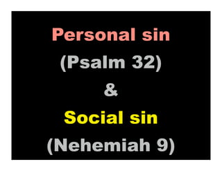 Personal sin
 (Psalm 32)
     &
 Social sin
(Nehemiah 9)
 