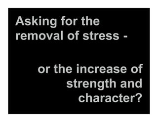 Asking for the
removal of stress -

   or the increase of
        strength and
           character?
 