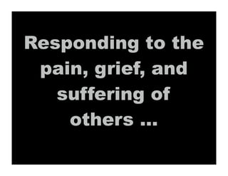 Responding to the
 pain, grief, and
   suffering of
    others ...
 
