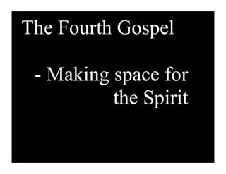 The Fourth Gospel

 - Making space for
          the Spirit
 