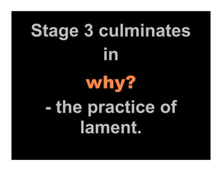 Stage 3 culminates
        in
       why?
 - the practice of
      lament.
 