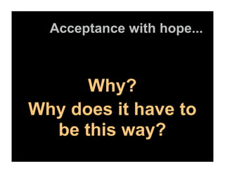 Acceptance with hope...



      Why?
Why does it have to
  be this way?
 