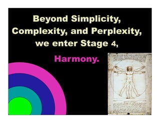 Beyond Simplicity,
Complexity, and Perplexity,
   we enter Stage 4,
        Harmony.
 
