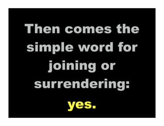 Then comes the
simple word for
   joining or
 surrendering:
     yes.
 