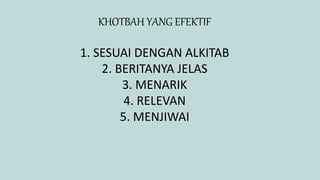 KHOTBAH YANG EFEKTIF
1. SESUAI DENGAN ALKITAB
2. BERITANYA JELAS
3. MENARIK
4. RELEVAN
5. MENJIWAI
 