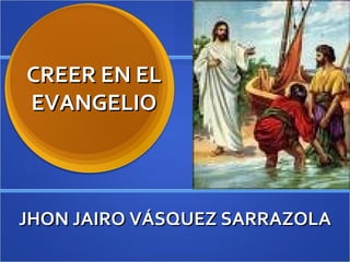 CREER EN EL EVANGELIO JHON JAIRO VÁSQUEZ SARRAZOLA 