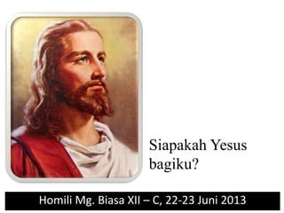 Siapakah Yesus
bagiku?
Homili Mg. Biasa XII – C, 22-23 Juni 2013
 
