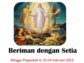 Beriman dengan Setia
Minggu Prapaskah II, 23-24 Februari 2013
 