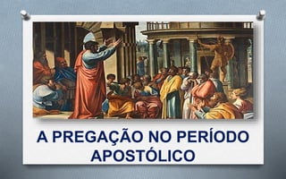 A PREGAÇÃO NO PERÍODO
APOSTÓLICO
 