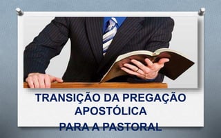 TRANSIÇÃO DA PREGAÇÃO
APOSTÓLICA
PARA A PASTORAL
 