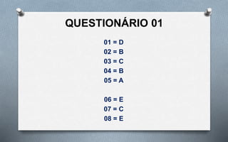QUESTIONÁRIO 01
01 = D
02 = B
03 = C
04 = B
05 = A
06 = E
07 = C
08 = E
 