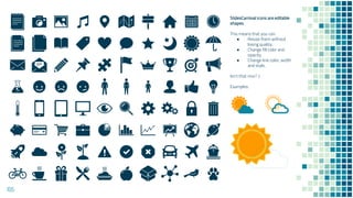 SlidesCarnival icons are editable
shapes.
This means that you can:
● Resize them without
losing quality.
● Change fill color and
opacity.
● Change line color, width
and style.
Isn’t that nice? :)
Examples:
105
 