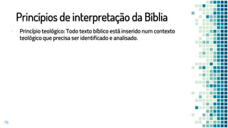 Princípios de interpretação da Bíblia
▪ Princípio teológico: Todo texto bíblico está inserido num contexto
teológico que precisa ser identificado e analisado.
79
 