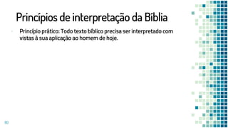 Princípios de interpretação da Bíblia
▪ Princípio prático: Todo texto bíblico precisa ser interpretado com
vistas à sua aplicação ao homem de hoje.
80
 