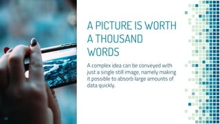 A PICTURE IS WORTH
A THOUSAND
WORDS
A complex idea can be conveyed with
just a single still image, namely making
it possible to absorb large amounts of
data quickly.
88
 