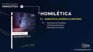 1 – HOMILÉTICA, RETÓRICA E ORATÓRIA
Definição de Homilética
Definição de Retórica
Definição de Oratória
 