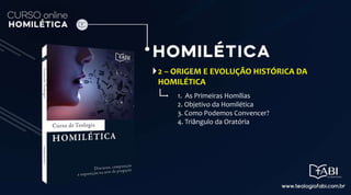 2 – ORIGEM E EVOLUÇÃO HISTÓRICA DA
HOMILÉTICA
1. As Primeiras Homilias
2. Objetivo da Homilética
3. Como Podemos Convencer?
4. Triângulo da Oratória
 