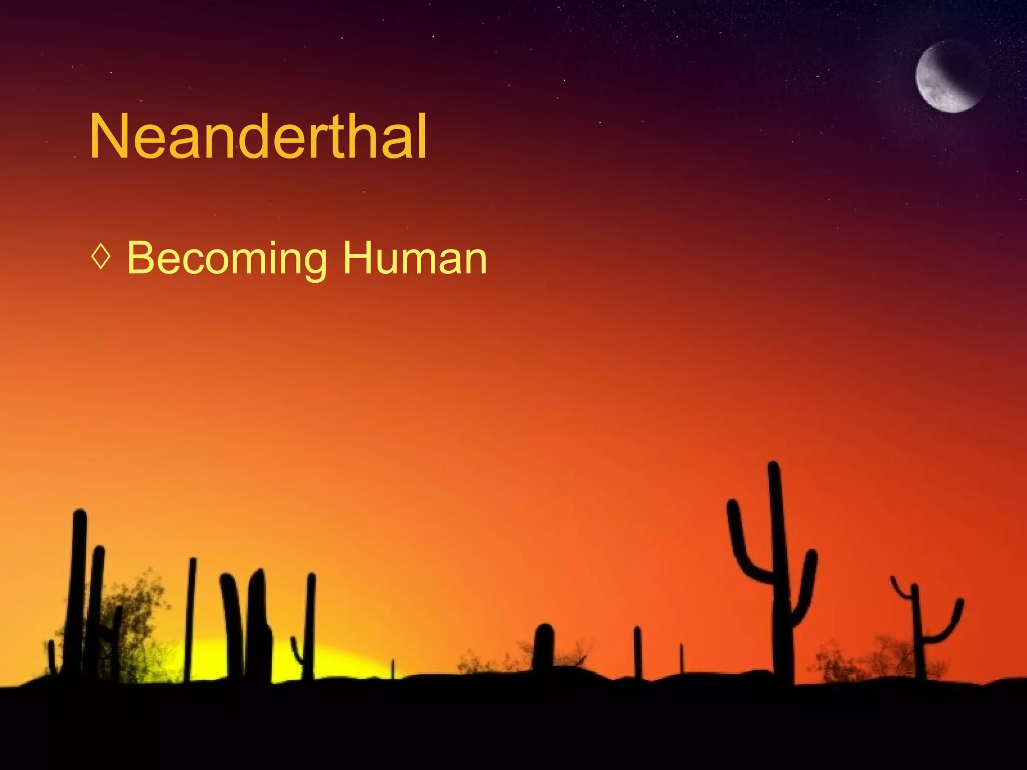 Neanderthal
◊ Becoming Human
 