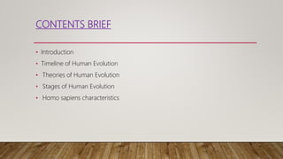 CONTENTS BRIEF
• Introduction
• Timeline of Human Evolution
• Theories of Human Evolution
• Stages of Human Evolution
• Homo sapiens characteristics
 