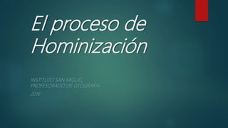 El proceso de
Hominización
INSTITUTO SAN MIGUEL
PROFESORADO DE GEOGRAFÍA
2016
 