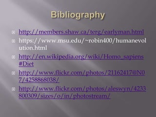 Bibliographyhttp://members.shaw.ca/terg/earlyman.htmlhttps://www.msu.edu/~robin400/humanevolution.htmlhttp://en.wikipedia.org/wiki/Homo_sapiens#Diethttp://www.flickr.com/photos/21162417@N07/4258868038/http://www.flickr.com/photos/aleswyn/4233800309/sizes/o/in/photostream/