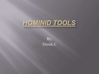 Hominid tools By:  Derek.C 