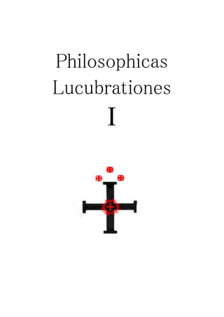 Philosophicas
Lucubrationes
I
 