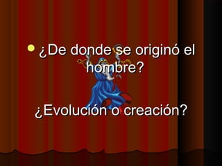 ¿De donde se originó el¿De donde se originó el
hombre?hombre?
¿Evolución o creación?¿Evolución o creación?
 