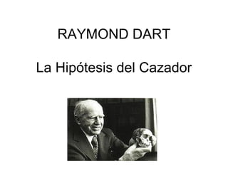 RAYMOND DART
La Hipótesis del Cazador

 