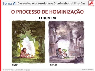 Joana Cirne | Marília Henriques
Das sociedades recoletoras às primeiras civilizaçõesTema A
O HOMEM
ANTES AGORA
 