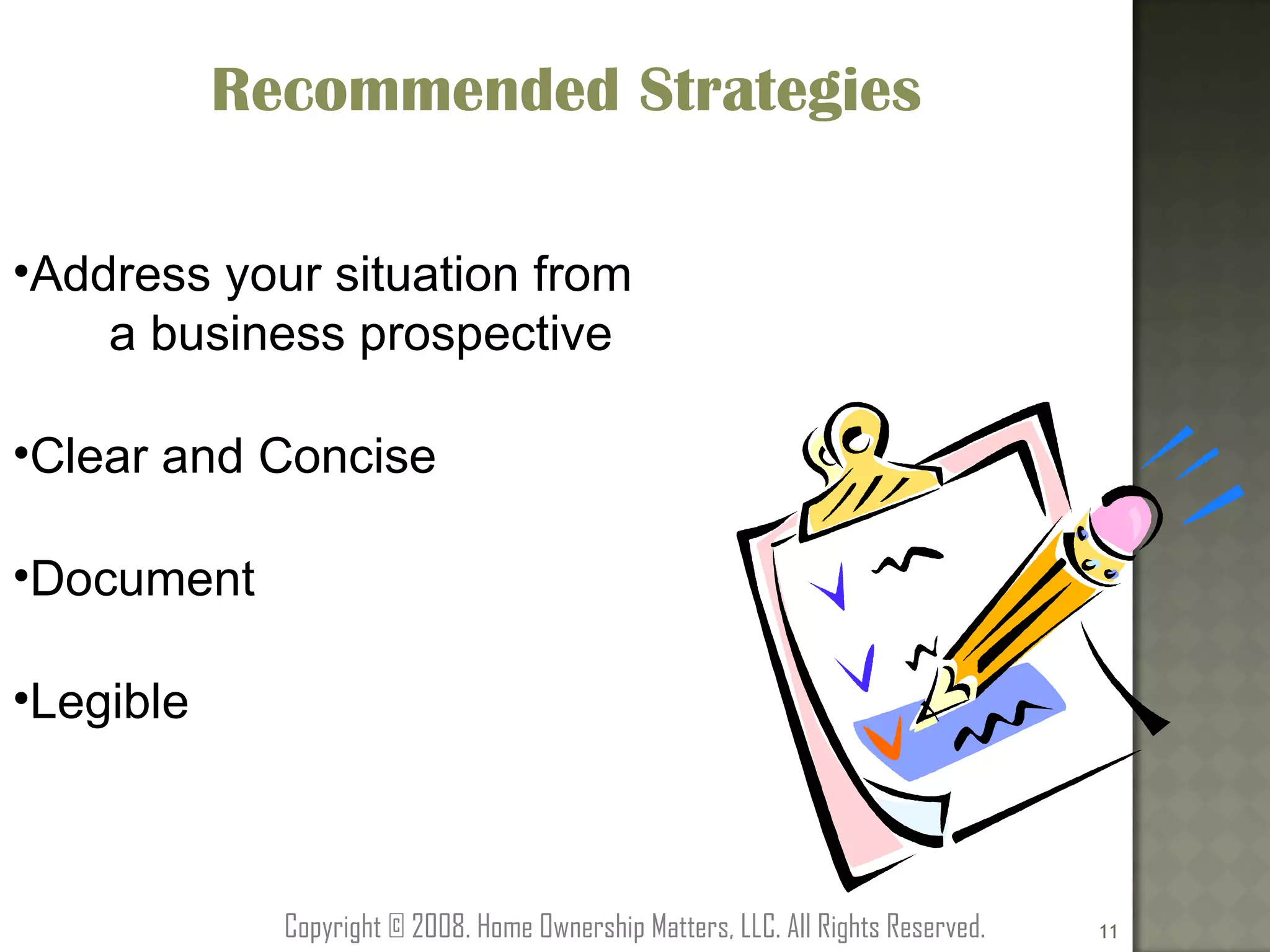Recommended Strategies Address your situation from    a business prospective Clear and Concise Document Legible Copyright © 2008. Home Ownership Matters, LLC. All Rights Reserved. 