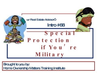 Special Protection  if You’re Military “ Your Real Estate Advisor” Intro #68 Brought to you by: Home Ownership Matters Training Institute 