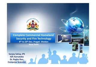 Complete Commercial HomelandComplete Commercial Homeland
Security and Fire Technology
8th to 10th Dec. Pragati Maidan
New Delhi
Sanjay Sahay, IPS
IGP, Karnataka
Dr. Raghu Rao,
Computer Scientist
 