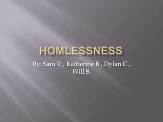 Homlessness By: Sara V., Katherine B., Dylan C., Will S. 