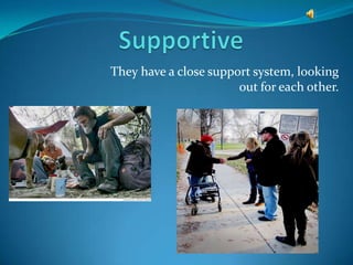 They have a close support system, looking
                       out for each other.
 