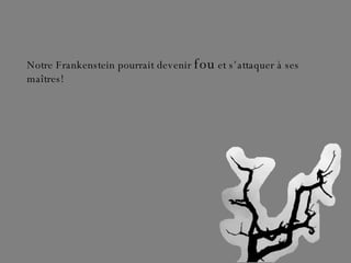 Notre Frankenstein pourrait devenir  fou  et s’attaquer à ses maîtres! 
