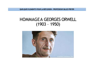HOMMAGEA GEORGES ORWELL
(1903 – 1950)
QUELQUES ELEMENTS POUR LAREFLEXION – PROFESSEUR GILLES FREYER
 