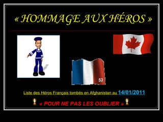 « HOMMAGE AUX HÉROS » 53 Liste des Héros Français tombés en Afghanistan au  14/01/2011 « POUR NE PAS LES OUBLIER » 